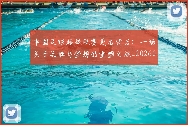 中国足球超级联赛更名背后:一场关于品牌与梦想的重塑之旅_20260610190316