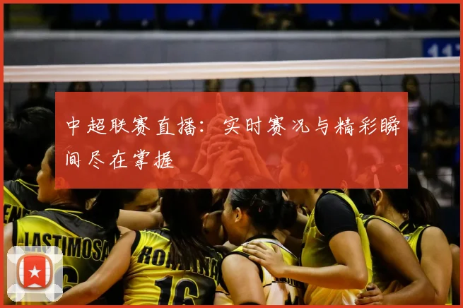 中超联赛直播：实时赛况与精彩瞬间尽在掌握