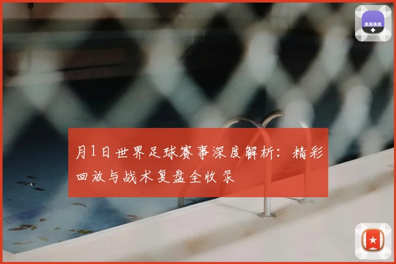月1日世界足球赛事深度解析：精彩回放与战术复盘全收录