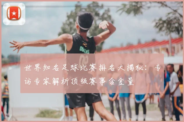 世界知名足球比赛排名大揭秘：专访专家解析顶级赛事含金量