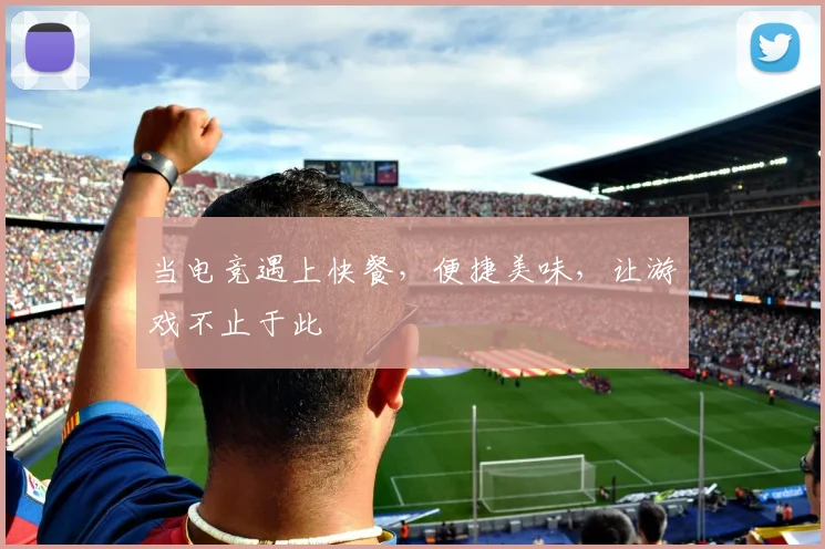 当电竞遇上快餐,便捷美味,让游戏不止于此