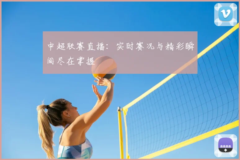 中超联赛直播:实时赛况与精彩瞬间尽在掌握