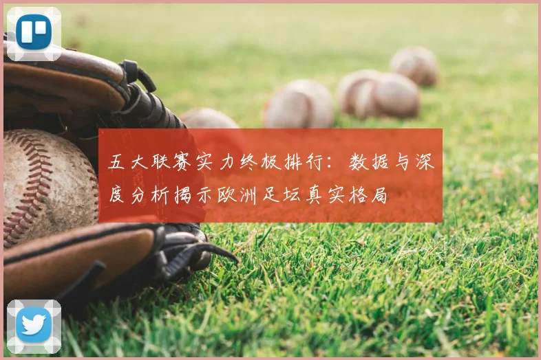 五大联赛实力终极排行:数据与深度分析揭示欧洲足坛真实格局