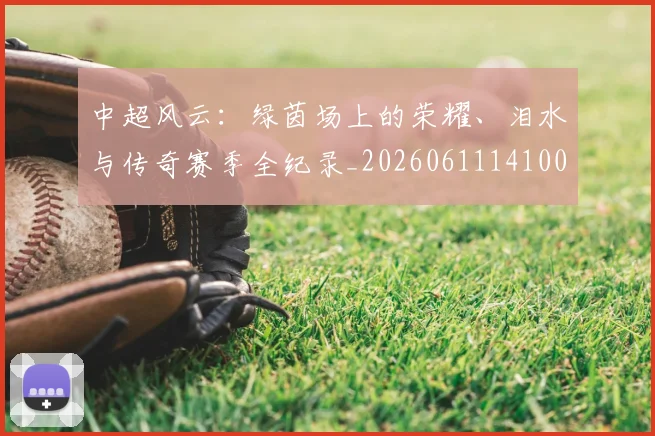 中超风云:绿茵场上的荣耀、泪水与传奇赛季全纪录_20260611141000