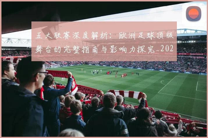 五大联赛深度解析：欧洲足球顶级舞台的完整指南与影响力探究_20260611141739